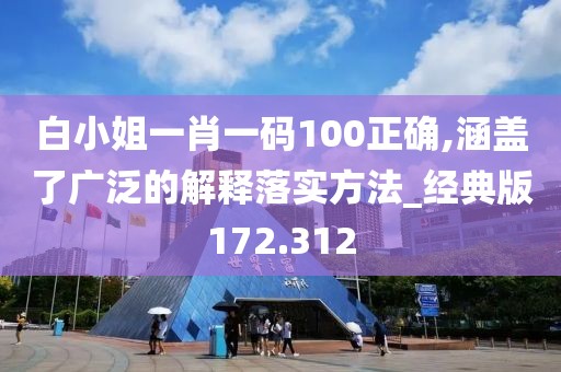 白小姐一肖一码100正确,涵盖了广泛的解释落实方法_经典版172.312