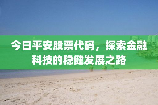 今日平安股票代码，探索金融科技的稳健发展之路