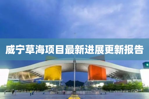 威宁草海项目最新进展更新报告