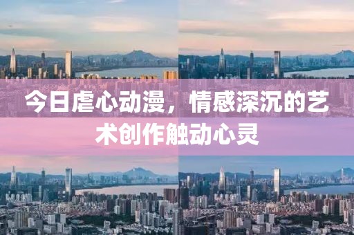 今日虐心动漫，情感深沉的艺术创作触动心灵