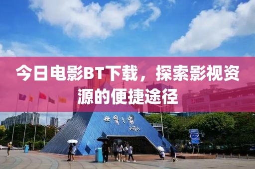 今日电影BT下载，探索影视资源的便捷途径