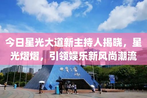 今日星光大道新主持人揭晓，星光熠熠，引领娱乐新风尚潮流