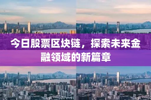 今日股票区块链，探索未来金融领域的新篇章
