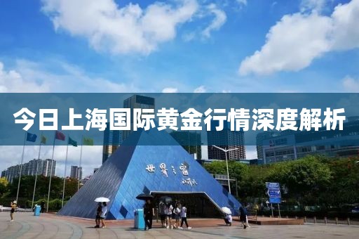 今日上海国际黄金行情深度解析