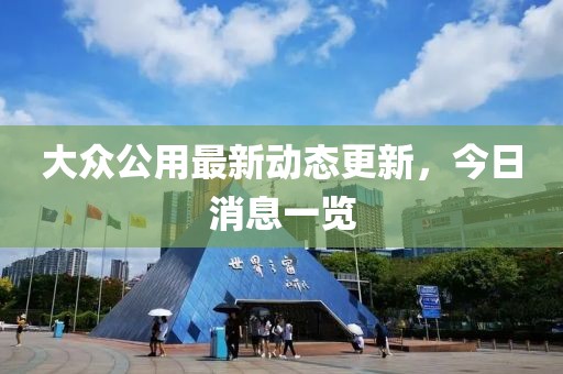 大众公用最新动态更新，今日消息一览