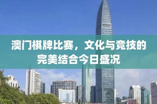 澳门棋牌比赛，文化与竞技的完美结合今日盛况