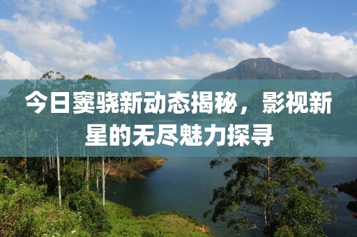 今日窦骁新动态揭秘，影视新星的无尽魅力探寻