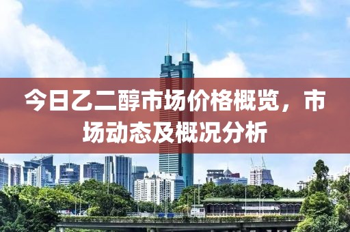今日乙二醇市场价格概览，市场动态及概况分析