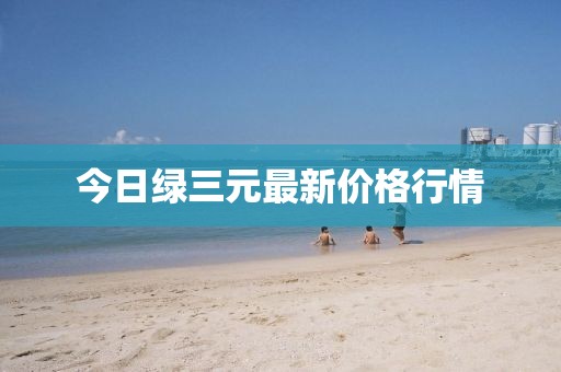 今日绿三元最新价格行情