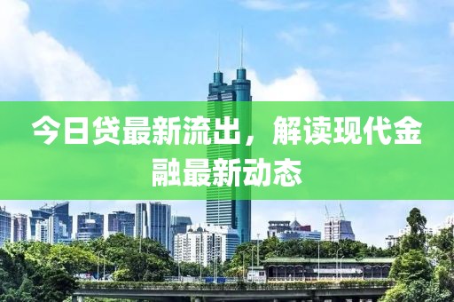 今日贷最新流出，解读现代金融最新动态