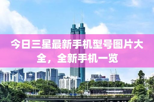 今日三星最新手机型号图片大全，全新手机一览