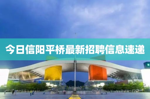 今日信阳平桥最新招聘信息速递