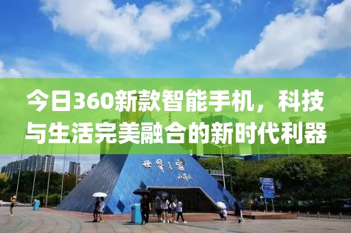 今日360新款智能手机，科技与生活完美融合的新时代利器