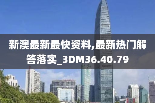 新澳最新最快资料,最新热门解答落实_3DM36.40.79