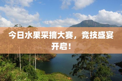 今日水果采摘大赛，竞技盛宴开启！