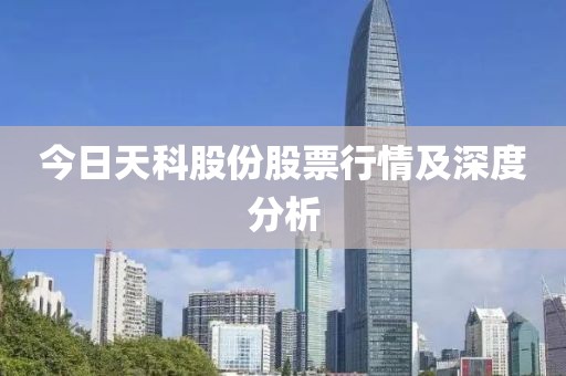 今日天科股份股票行情及深度分析