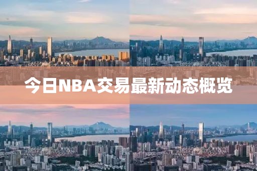 今日NBA交易最新动态概览