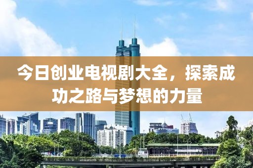 今日创业电视剧大全，探索成功之路与梦想的力量
