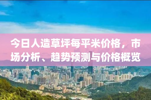 今日人造草坪每平米价格，市场分析、趋势预测与价格概览