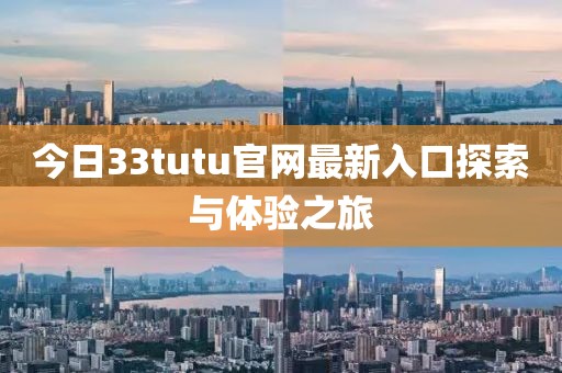 今日33tutu官网最新入口探索与体验之旅