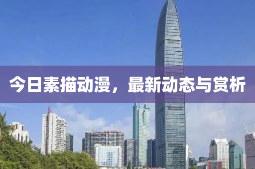今日素描动漫，最新动态与赏析
