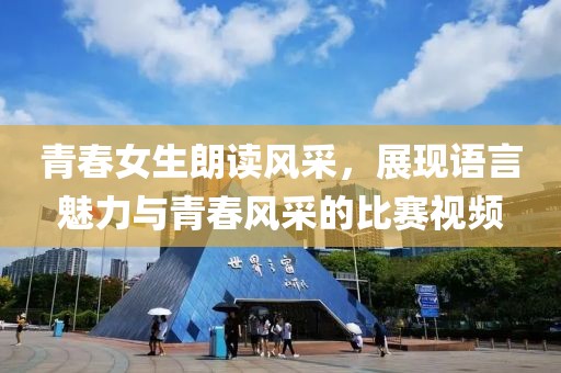 青春女生朗读风采，展现语言魅力与青春风采的比赛视频