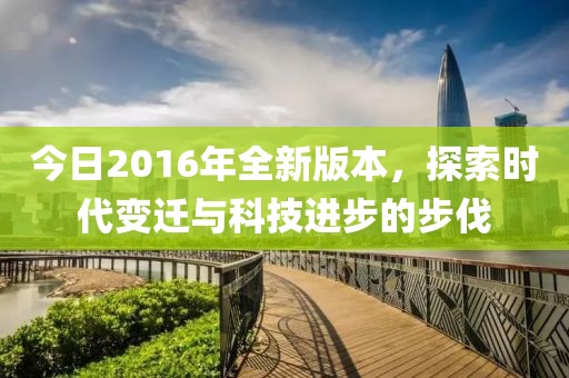 今日2016年全新版本，探索时代变迁与科技进步的步伐