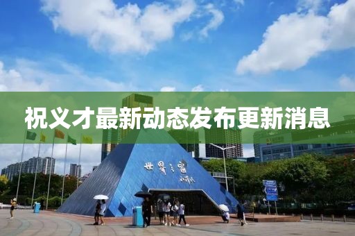 祝义才最新动态发布更新消息