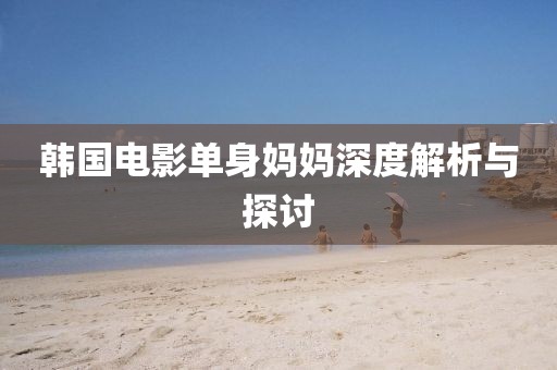 韩国电影单身妈妈深度解析与探讨