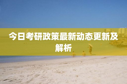 今日考研政策最新动态更新及解析