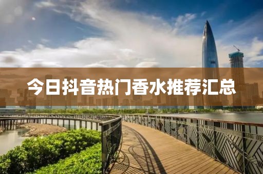 今日抖音热门香水推荐汇总