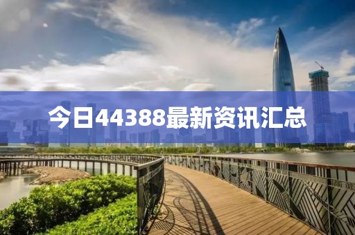 今日44388最新资讯汇总