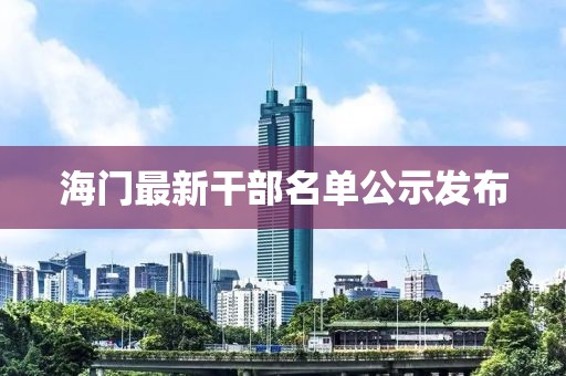 海门最新干部名单公示发布