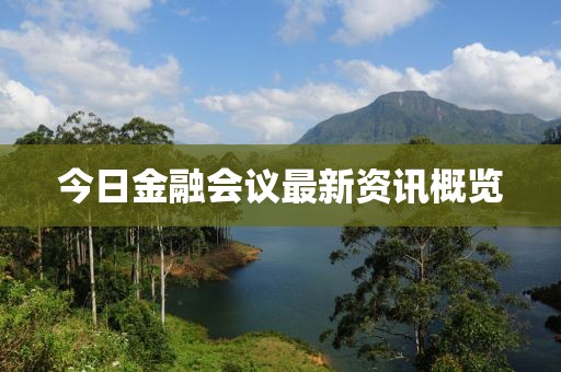 今日金融会议最新资讯概览