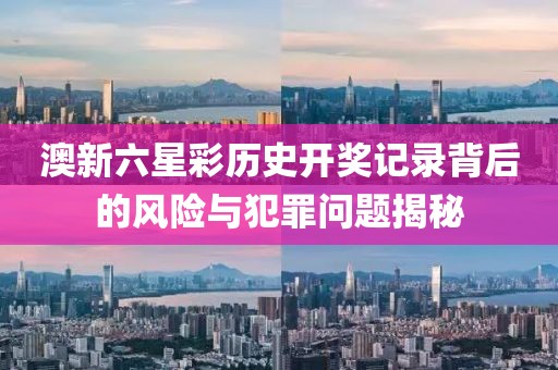 澳新六星彩历史开奖记录背后的风险与犯罪问题揭秘