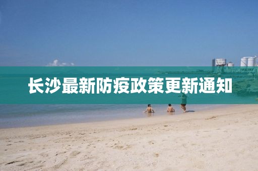 长沙最新防疫政策更新通知