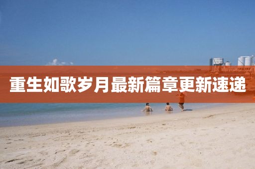 重生如歌岁月最新篇章更新速递