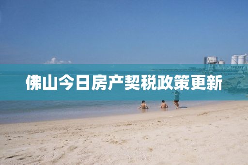 佛山今日房产契税政策更新