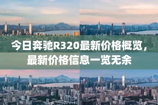 今日奔驰R320最新价格概览，最新价格信息一览无余