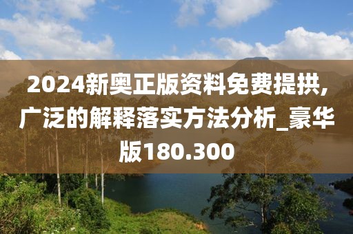 2024新奥正版资料免费提拱,广泛的解释落实方法分析_豪华版180.300