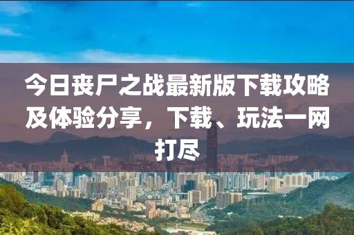 今日丧尸之战最新版下载攻略及体验分享，下载、玩法一网打尽