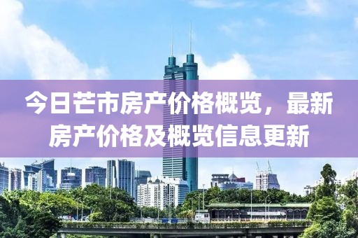 今日芒市房产价格概览，最新房产价格及概览信息更新