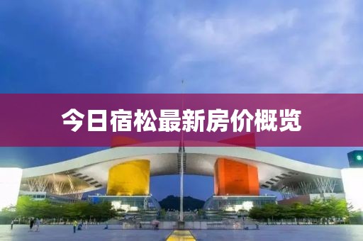 今日宿松最新房价概览