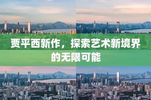 贾平西新作，探索艺术新境界的无限可能