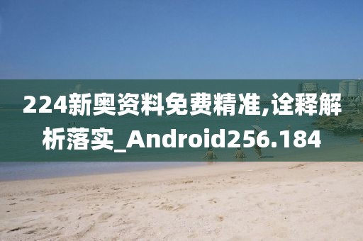 224新奥资料免费精准,诠释解析落实_Android256.184