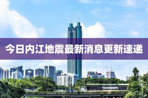 今日内江地震最新消息更新速递