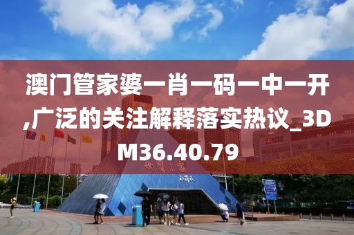 澳门管家婆一肖一码一中一开,广泛的关注解释落实热议_3DM36.40.79