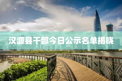 汉源县干部今日公示名单揭晓