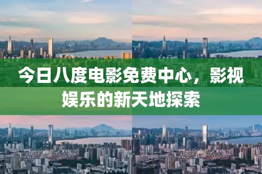 今日八度电影免费中心，影视娱乐的新天地探索