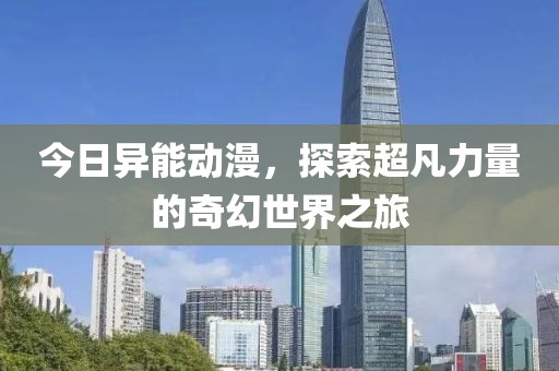 今日异能动漫，探索超凡力量的奇幻世界之旅